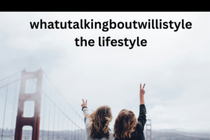 whatutalkingboutwillistyle the lifestyle